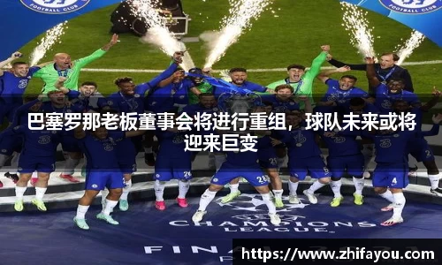 巴塞罗那老板董事会将进行重组，球队未来或将迎来巨变