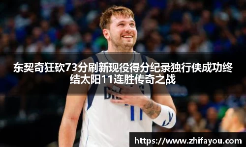 东契奇狂砍73分刷新现役得分纪录独行侠成功终结太阳11连胜传奇之战