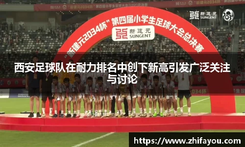 西安足球队在耐力排名中创下新高引发广泛关注与讨论