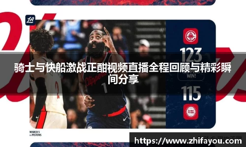骑士与快船激战正酣视频直播全程回顾与精彩瞬间分享