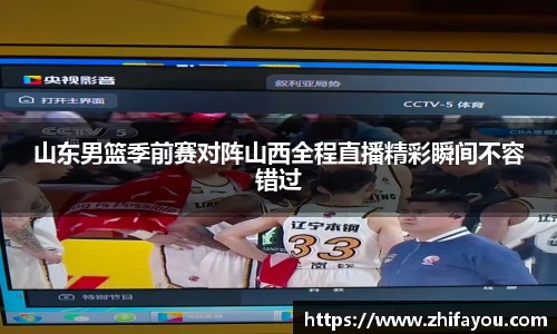 山东男篮季前赛对阵山西全程直播精彩瞬间不容错过
