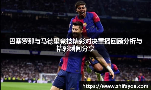 巴塞罗那与马德里竞技精彩对决重播回顾分析与精彩瞬间分享