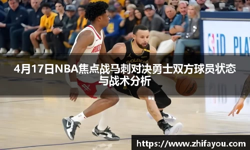 4月17日NBA焦点战马刺对决勇士双方球员状态与战术分析