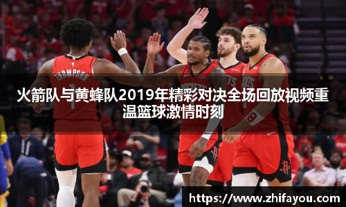 火箭队与黄蜂队2019年精彩对决全场回放视频重温篮球激情时刻